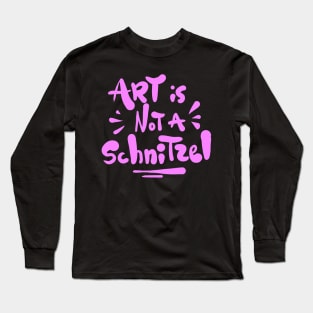 Art is not a Schnitzel! Long Sleeve T-Shirt